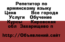 Репетитор по армянскому языку  › Цена ­ 800 - Все города Услуги » Обучение. Курсы   . Кировская обл.,Захарищево п.